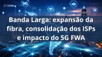 Imagem principal do artigo Banda larga: expansão da fibra, consolidação dos ISPs e impacto do 5G FWA